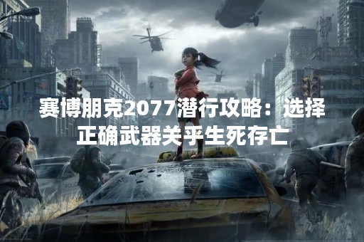 赛博朋克2077潜行攻略：选择正确武器关乎生死存亡