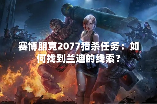 赛博朋克2077猎杀任务：如何找到兰迪的线索？
