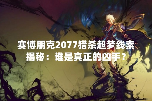 赛博朋克2077猎杀超梦线索揭秘：谁是真正的凶手？
