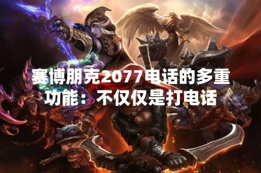 赛博朋克2077电话的多重功能：不仅仅是打电话