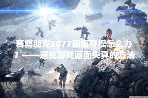 赛博朋克2077画面穿模怎么办？——避免游戏画面失真的方法