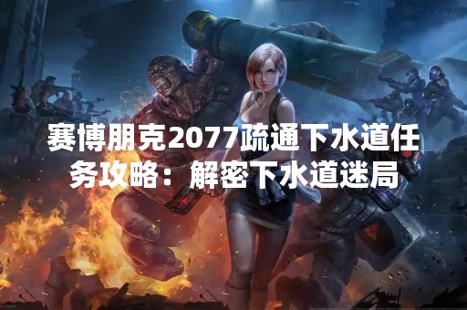 赛博朋克2077疏通下水道任务攻略：解密下水道迷局