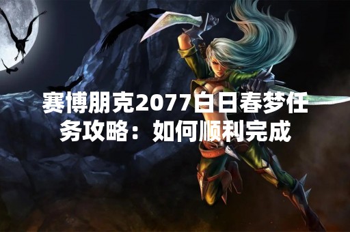 赛博朋克2077白日春梦任务攻略：如何顺利完成