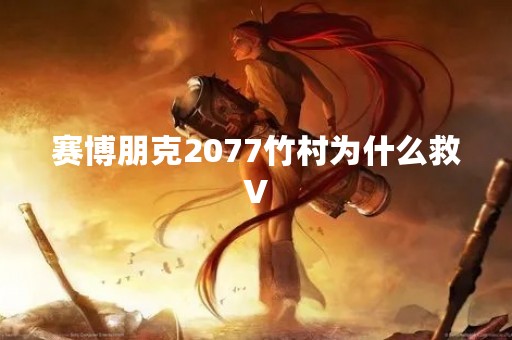赛博朋克2077竹村为什么救V