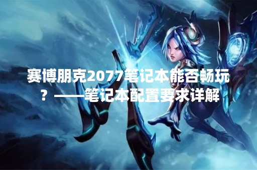 赛博朋克2077笔记本能否畅玩？——笔记本配置要求详解