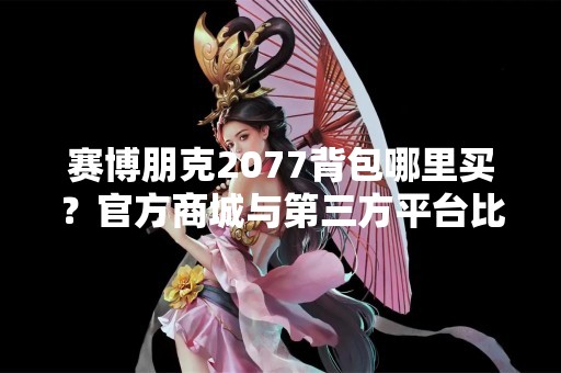 赛博朋克2077背包哪里买？官方商城与第三方平台比较