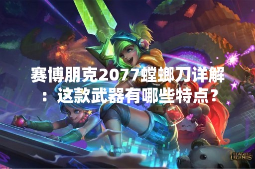 赛博朋克2077螳螂刀详解：这款武器有哪些特点？