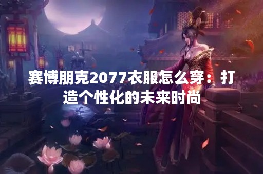 赛博朋克2077衣服怎么穿：打造个性化的未来时尚