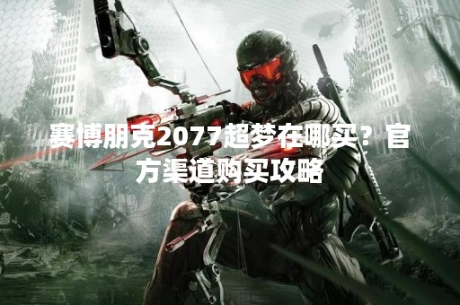 赛博朋克2077超梦在哪买？官方渠道购买攻略