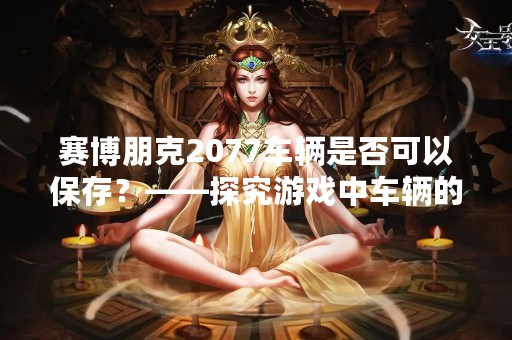 赛博朋克2077车辆是否可以保存？——探究游戏中车辆的存储和使用