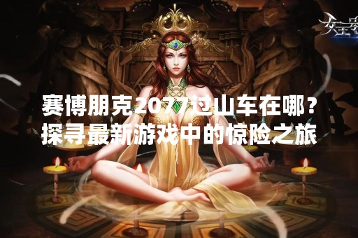 赛博朋克2077过山车在哪？探寻最新游戏中的惊险之旅