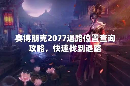 赛博朋克2077退路位置查询攻略，快速找到退路