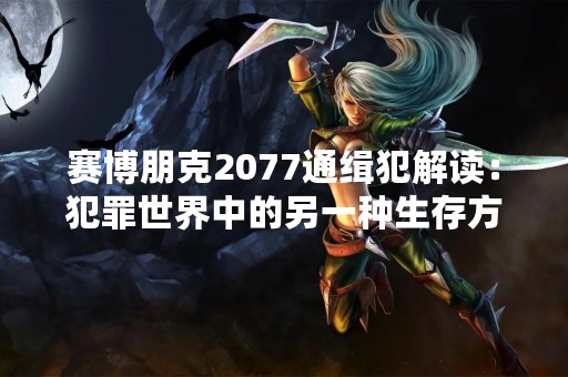 赛博朋克2077通缉犯解读：犯罪世界中的另一种生存方式