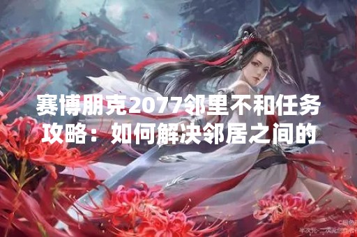 赛博朋克2077邻里不和任务攻略：如何解决邻居之间的矛盾