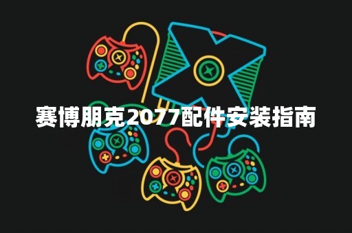 赛博朋克2077配件安装指南
