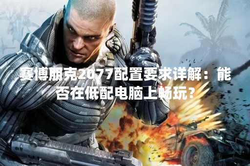 赛博朋克2077配置要求详解：能否在低配电脑上畅玩？