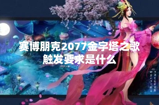 赛博朋克2077金字塔之歌触发要求是什么