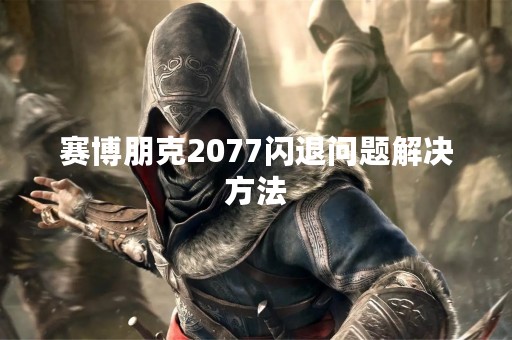 赛博朋克2077闪退问题解决方法