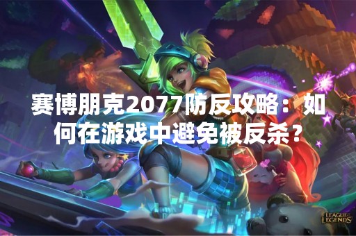赛博朋克2077防反攻略：如何在游戏中避免被反杀？