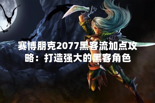 赛博朋克2077黑客流加点攻略：打造强大的黑客角色