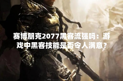 赛博朋克2077黑客流强吗：游戏中黑客技能是否令人满意？