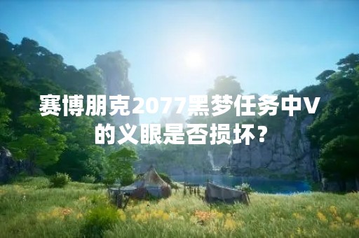 赛博朋克2077黑梦任务中V的义眼是否损坏？