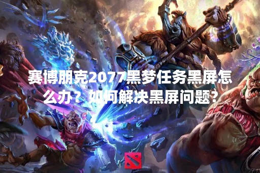 赛博朋克2077黑梦任务黑屏怎么办？如何解决黑屏问题？