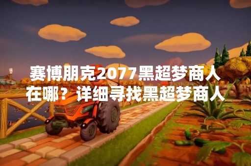 赛博朋克2077黑超梦商人在哪？详细寻找黑超梦商人的方法