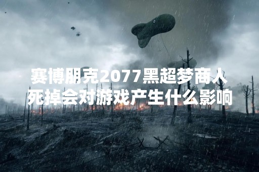 赛博朋克2077黑超梦商人死掉会对游戏产生什么影响？