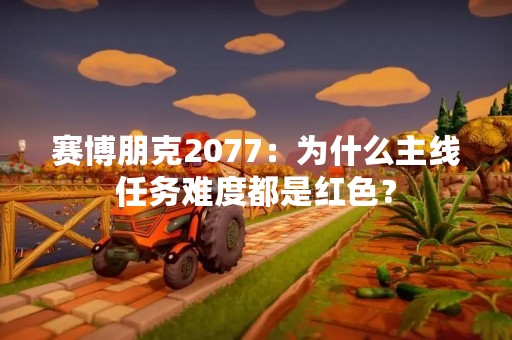 赛博朋克2077：为什么主线任务难度都是红色？