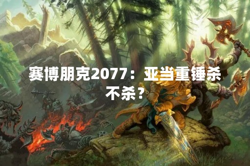 赛博朋克2077：亚当重锤杀不杀？
