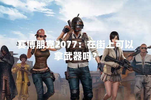 赛博朋克2077：在街上可以拿武器吗？