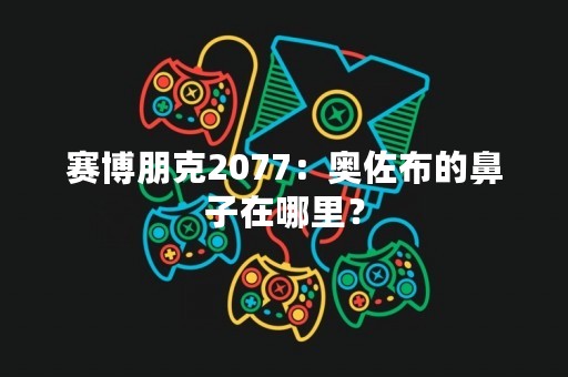 赛博朋克2077：奥佐布的鼻子在哪里？