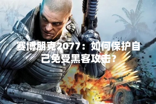 赛博朋克2077：如何保护自己免受黑客攻击？