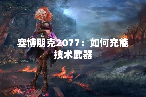 赛博朋克2077：如何充能技术武器
