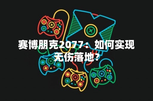 赛博朋克2077：如何实现无伤落地？