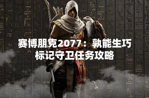 赛博朋克2077：孰能生巧标记守卫任务攻略