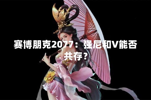 赛博朋克2077：强尼和V能否共存？
