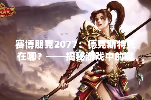 赛博朋克2077：德克斯特死在哪？——揭秘游戏中的谜团