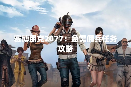 赛博朋克2077：急需佣兵任务攻略
