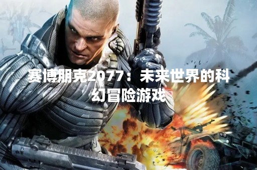赛博朋克2077：未来世界的科幻冒险游戏