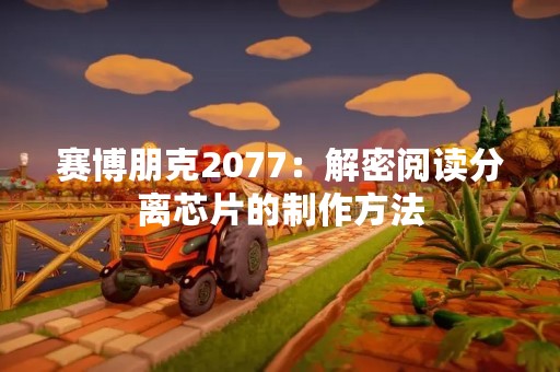 赛博朋克2077：解密阅读分离芯片的制作方法