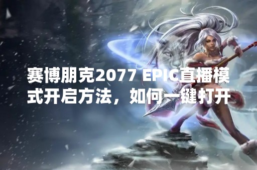 赛博朋克2077 EPIC直播模式开启方法，如何一键打开EPIC直播模式