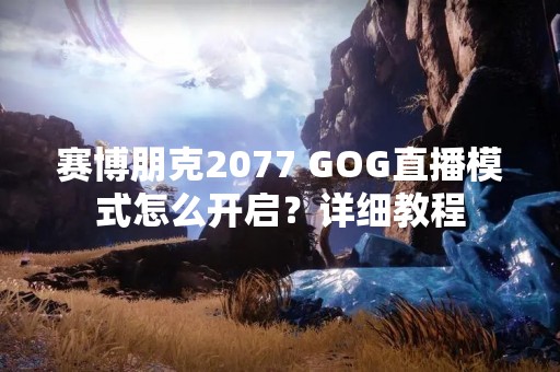 赛博朋克2077 GOG直播模式怎么开启？详细教程