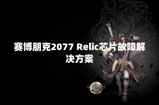 赛博朋克2077 Relic芯片故障解决方案