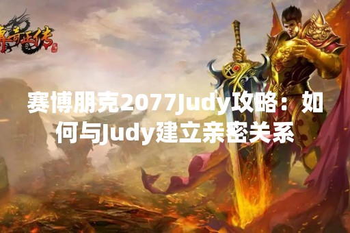 赛博朋克2077Judy攻略：如何与Judy建立亲密关系