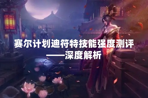 赛尔计划迪符特技能强度测评——深度解析
