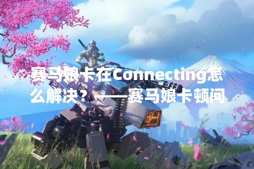 赛马娘卡在Connecting怎么解决？——赛马娘卡顿问题解决方法
