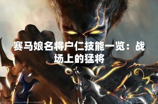 赛马娘名将户仁技能一览：战场上的猛将