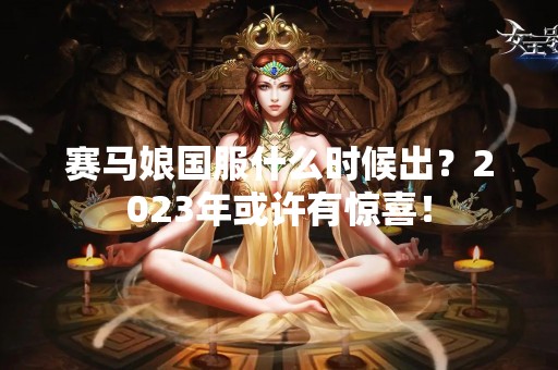 赛马娘国服什么时候出？2023年或许有惊喜！